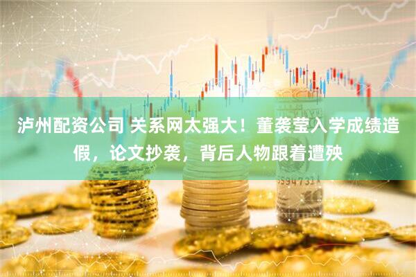 泸州配资公司 关系网太强大！董袭莹入学成绩造假，论文抄袭，背后人物跟着遭殃