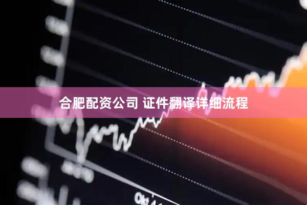合肥配资公司 证件翻译详细流程