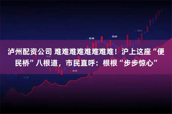 泸州配资公司 难难难难难难难难！沪上这座“便民桥”八根道，市民直呼：根根“步步惊心”