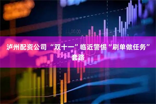泸州配资公司 “双十一”临近警惕“刷单做任务”套路