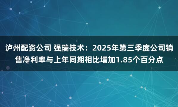 泸州配资公司 强瑞技术：2025年第三季度公司销售净利率与上年同期相比增加1.85个百分点