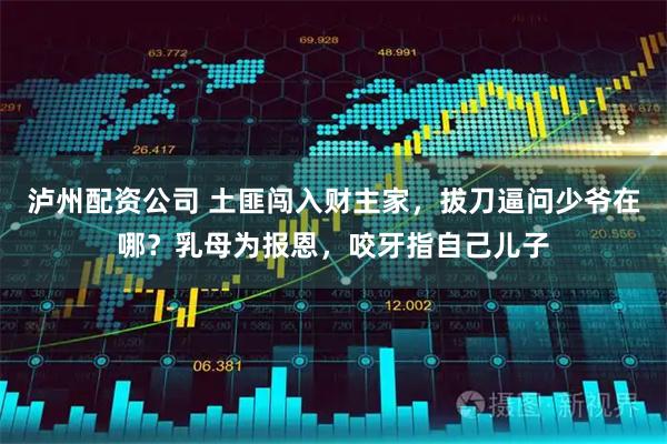 泸州配资公司 土匪闯入财主家，拔刀逼问少爷在哪？乳母为报恩，咬牙指自己儿子