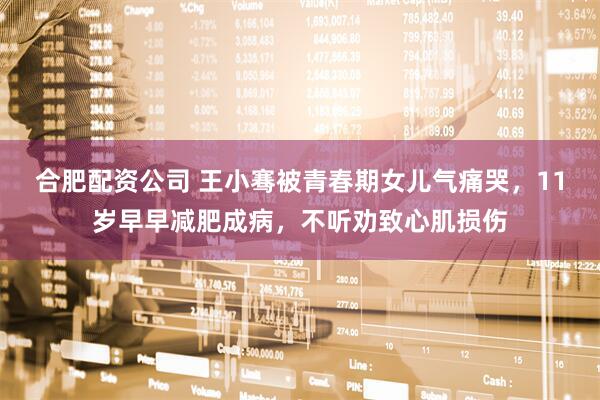 合肥配资公司 王小骞被青春期女儿气痛哭，11岁早早减肥成病，不听劝致心肌损伤