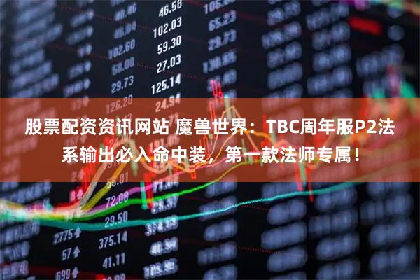 股票配资资讯网站 魔兽世界：TBC周年服P2法系输出必入命中装，第一款法师专属！