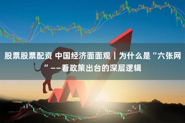 股票股票配资 中国经济面面观｜为什么是“六张网”——看政策出台的深层逻辑