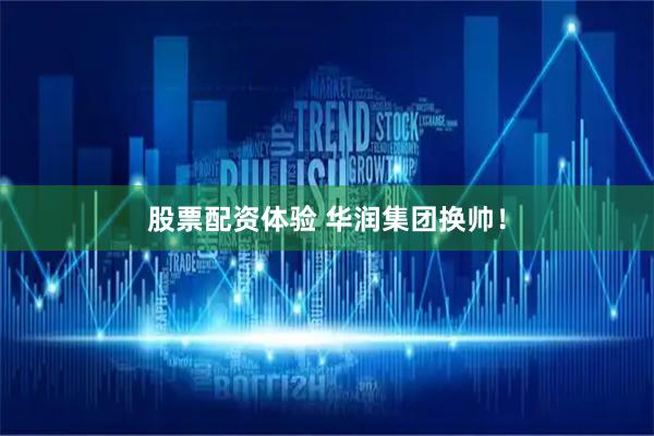 股票配资体验 华润集团换帅！