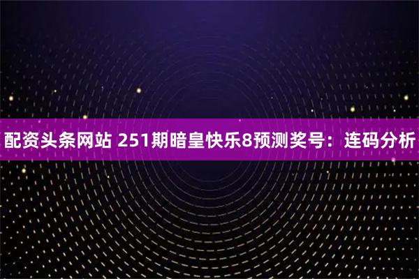 配资头条网站 251期暗皇快乐8预测奖号：连码分析
